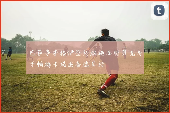 巴萨争夺格伊签约权施洛特贝克与于帕梅卡诺成备选目标