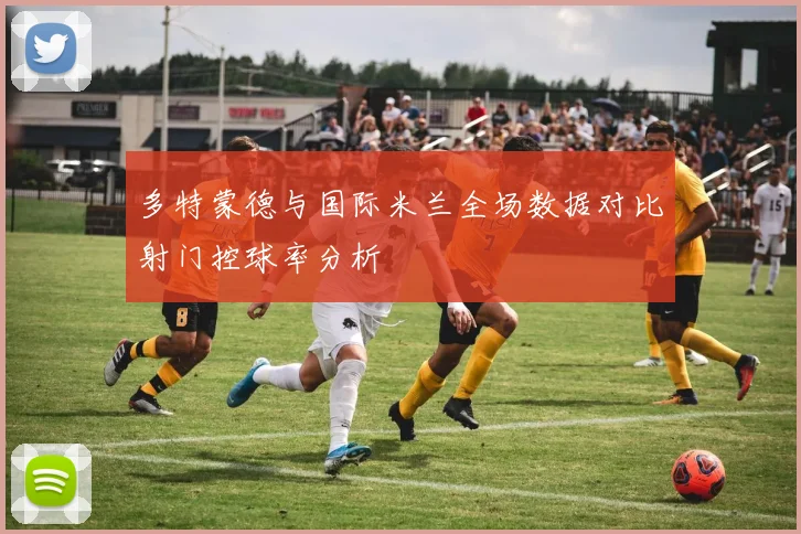 多特蒙德与国际米兰全场数据对比射门控球率分析