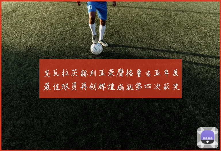 克瓦拉茨赫利亚荣膺格鲁吉亚年度最佳球员再创辉煌成就第四次获奖