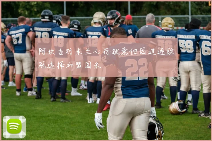 阿坎吉对米兰心存敬意但因追逐欧冠选择加盟国米