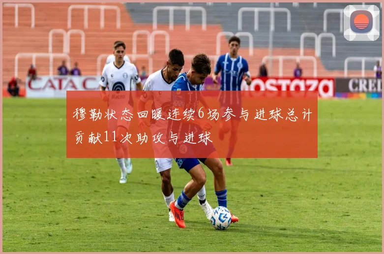 穆勒状态回暖连续6场参与进球总计贡献11次助攻与进球