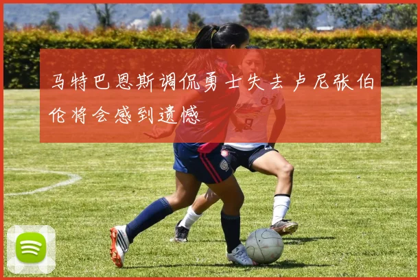 马特巴恩斯调侃勇士失去卢尼张伯伦将会感到遗憾