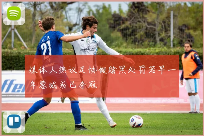 媒体人热议足协假赌黑处罚若早一年蓉城或已夺冠