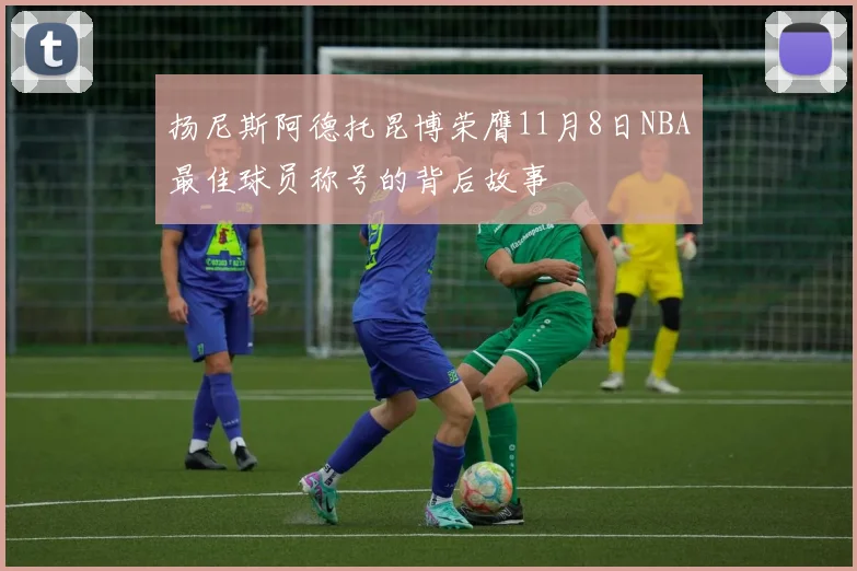 扬尼斯阿德托昆博荣膺11月8日NBA最佳球员称号的背后故事